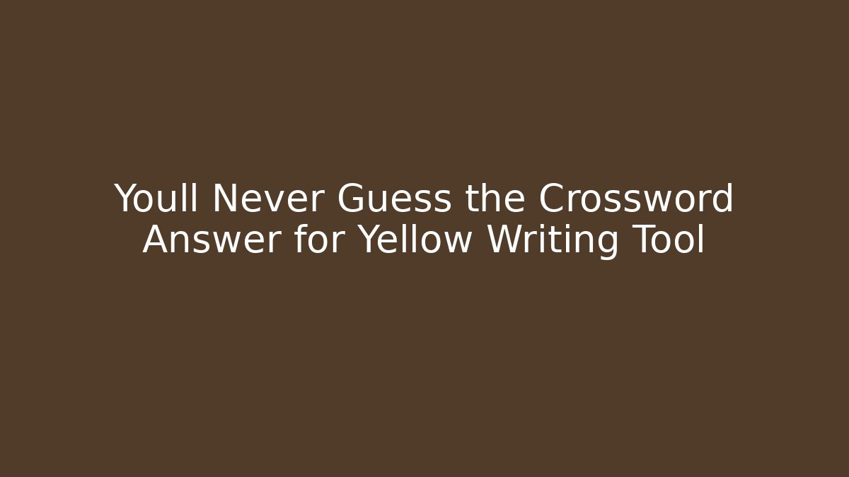 Youll Never Guess the Crossword Answer for Yellow Writing Tool