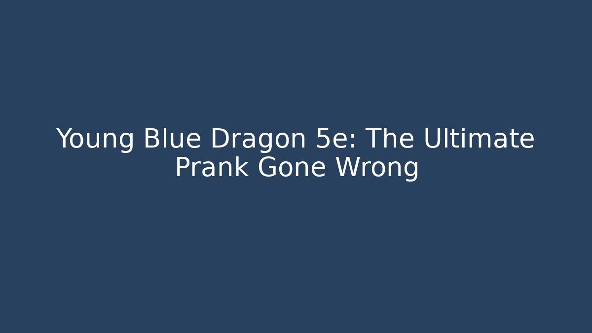 Young Blue Dragon 5e: The Ultimate Prank Gone Wrong