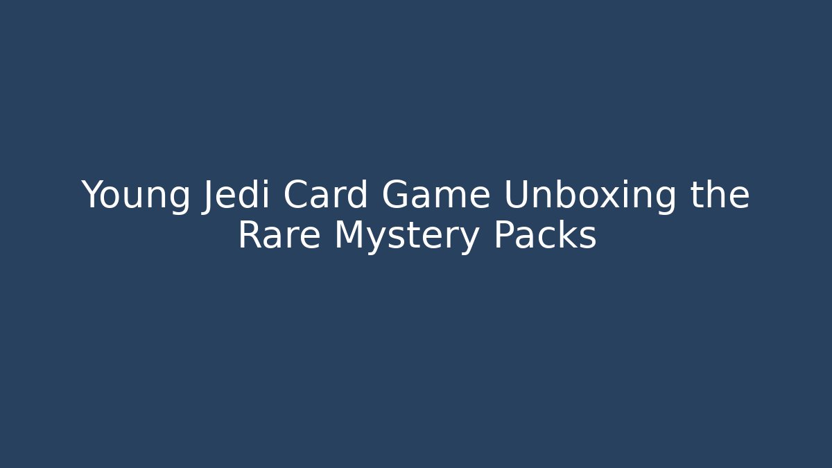 Young Jedi Card Game Unboxing the Rare Mystery Packs