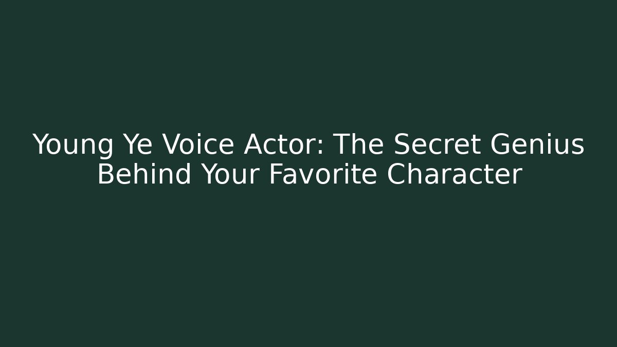 Young Ye Voice Actor: The Secret Genius Behind Your Favorite Character