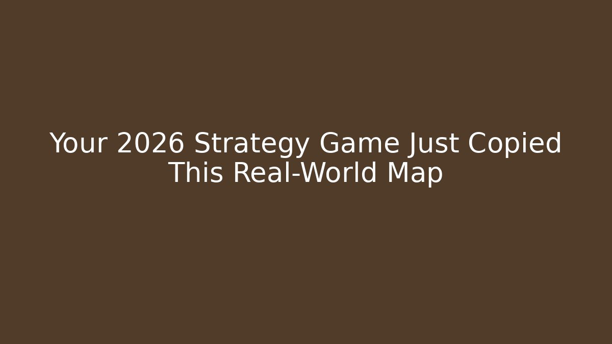 Your 2026 Strategy Game Just Copied This Real-World Map