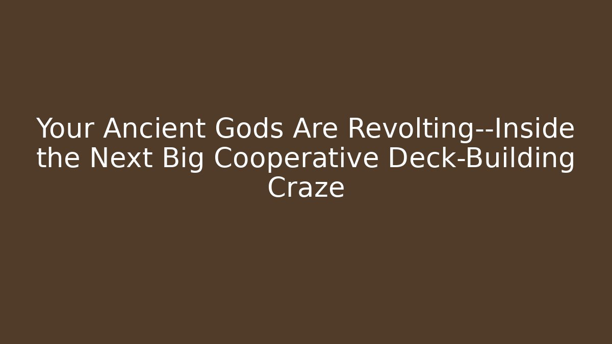 Your Ancient Gods Are Revolting—Inside the Next Big Cooperative Deck-Building Craze
