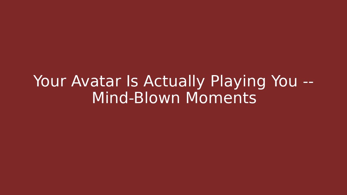 Your Avatar Is Actually Playing You — Mind-Blown Moments