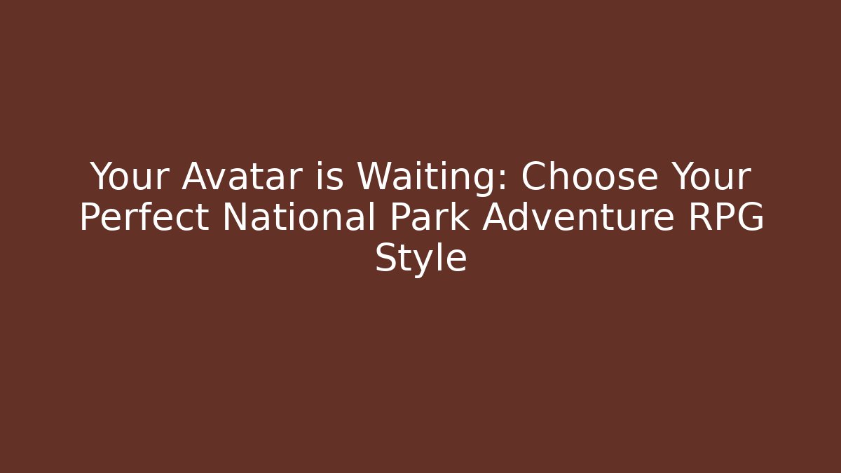 Your Avatar is Waiting: Choose Your Perfect National Park Adventure RPG Style