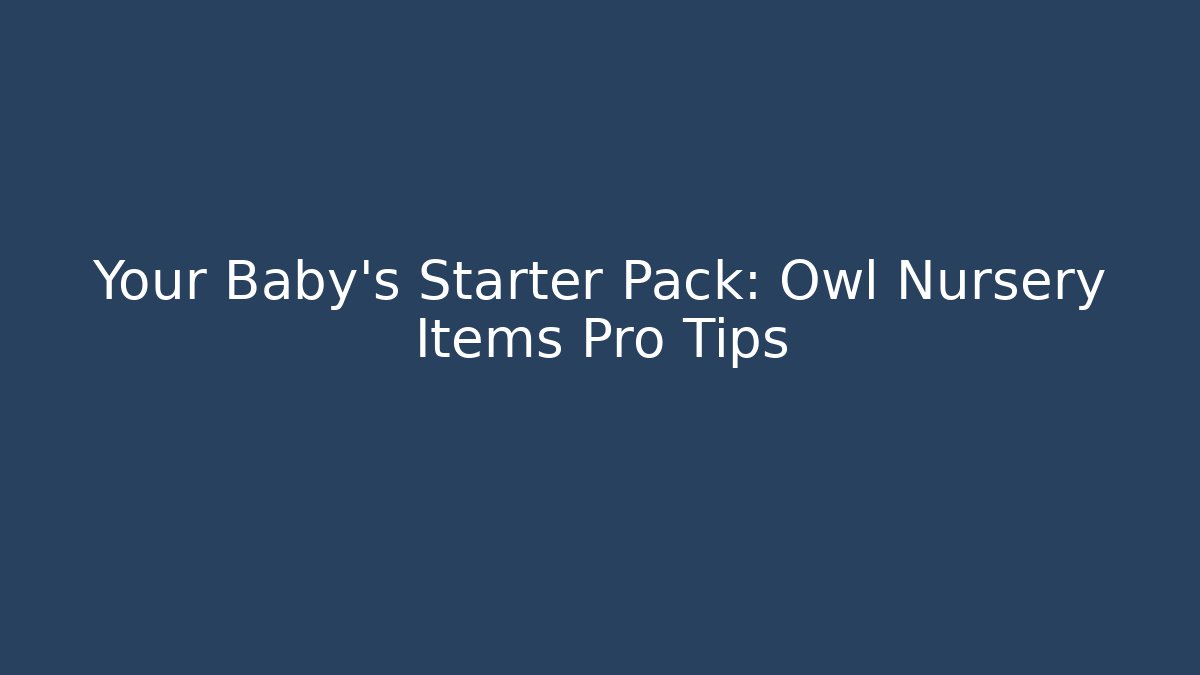 Your Baby's Starter Pack: Owl Nursery Items Pro Tips - Critter Realm