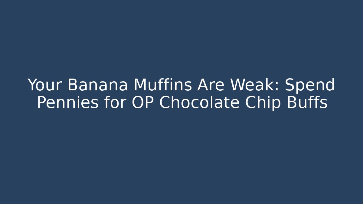Your Banana Muffins Are Weak: Spend Pennies for OP Chocolate Chip Buffs