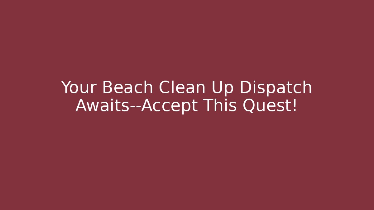 Your Beach Clean Up Dispatch Awaits—Accept This Quest!