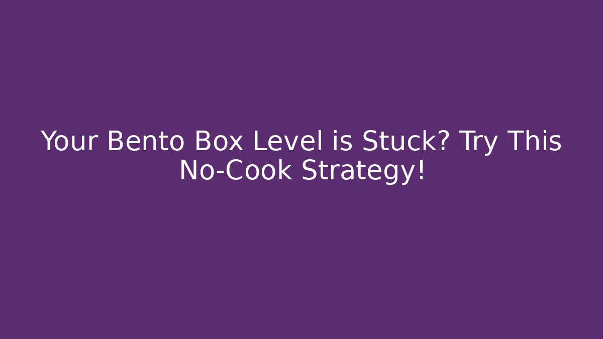Your Bento Box Level is Stuck? Try This No-Cook Strategy!