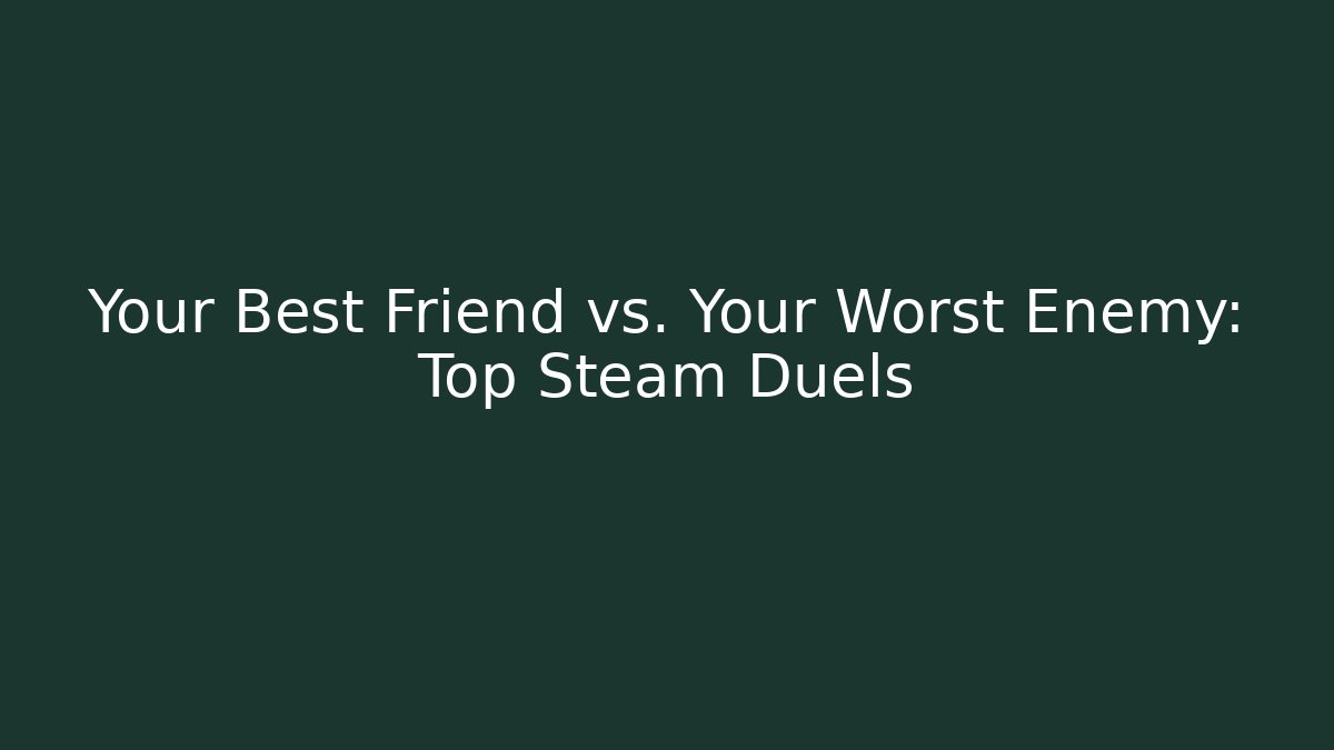 Your Best Friend vs. Your Worst Enemy: Top Steam Duels