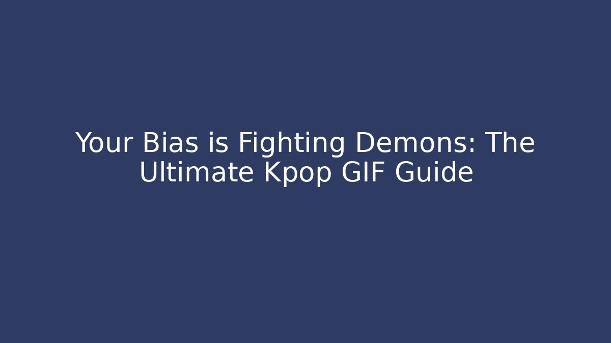 Your Bias is Fighting Demons: The Ultimate Kpop GIF Guide