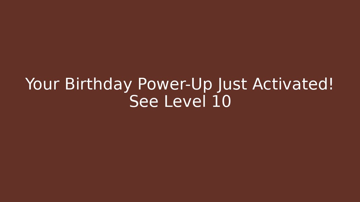 Your Birthday Power-Up Just Activated! See Level 10