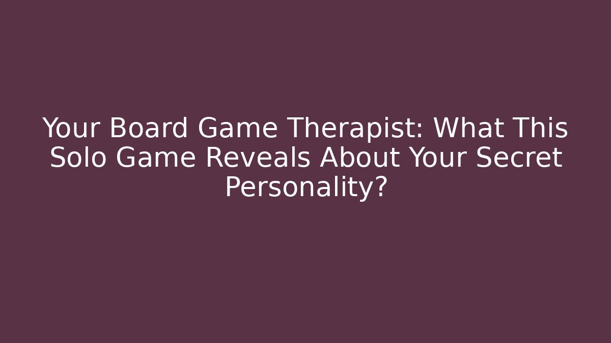 Your Board Game Therapist: What This Solo Game Reveals About Your Secret Personality?