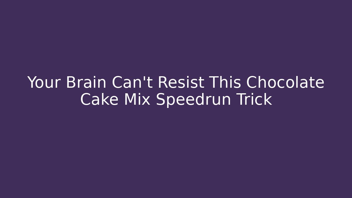 Your Brain Can’t Resist This Chocolate Cake Mix Speedrun Trick