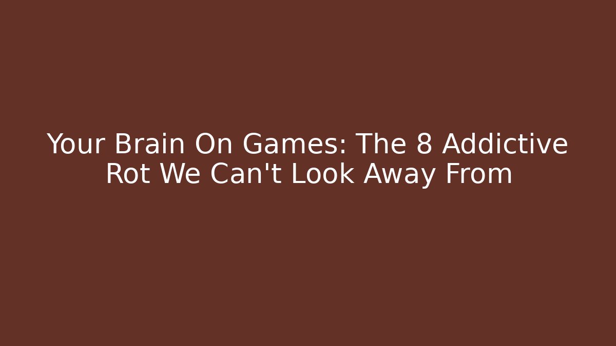 Your Brain On Games: The 8 Addictive Rot We Can't Look Away From