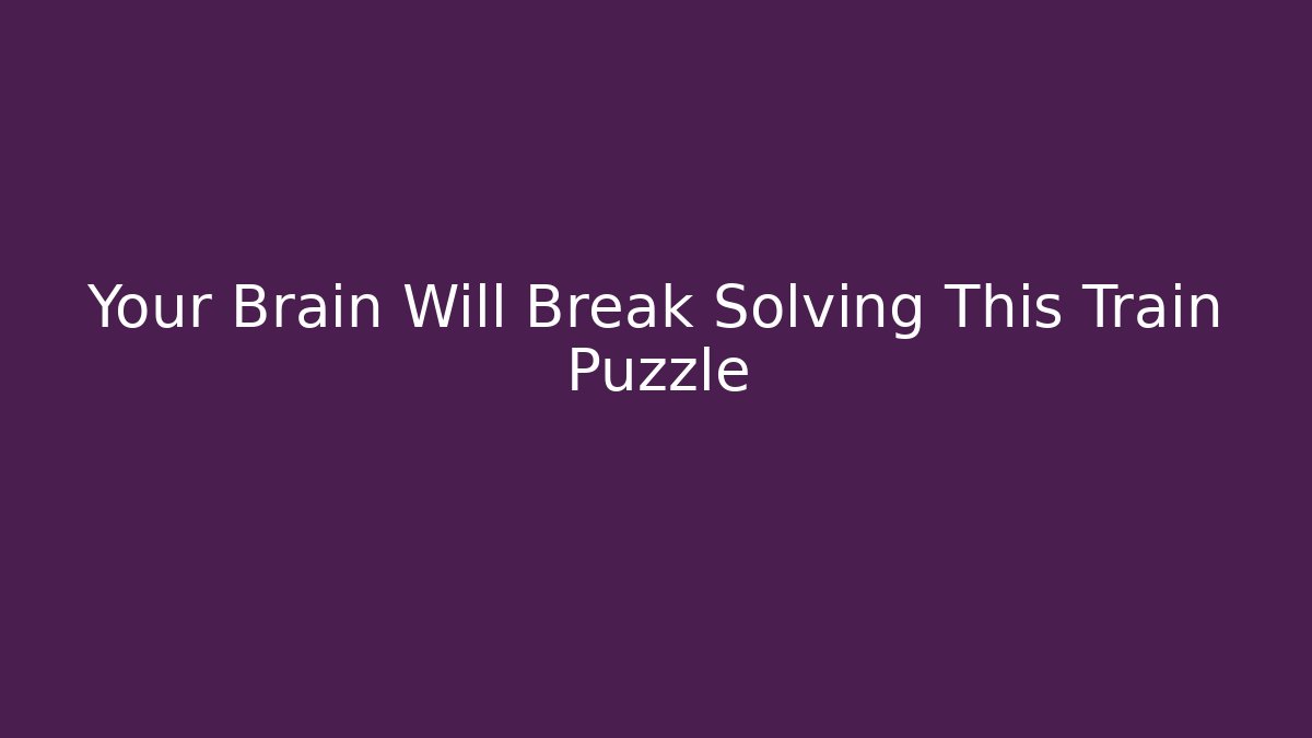 Your Brain Will Break Solving This Train Puzzle