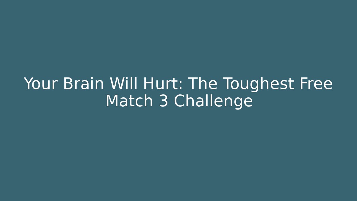 Your Brain Will Hurt: The Toughest Free Match 3 Challenge