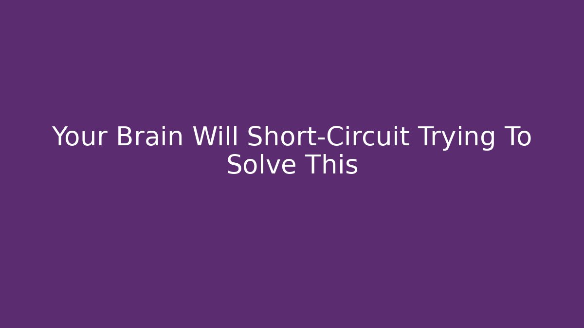 Your Brain Will Short-Circuit Trying To Solve This
