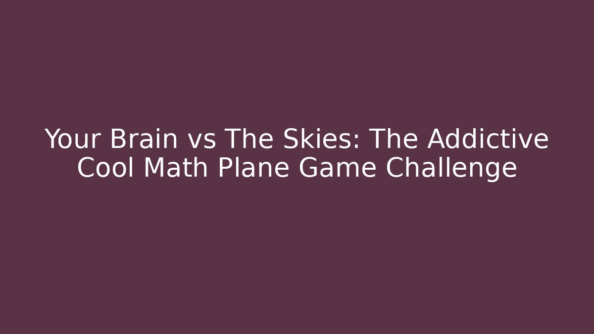 Your Brain vs The Skies: The Addictive Cool Math Plane Game Challenge