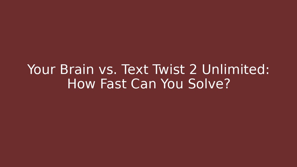 Your Brain vs. Text Twist 2 Unlimited: How Fast Can You Solve?