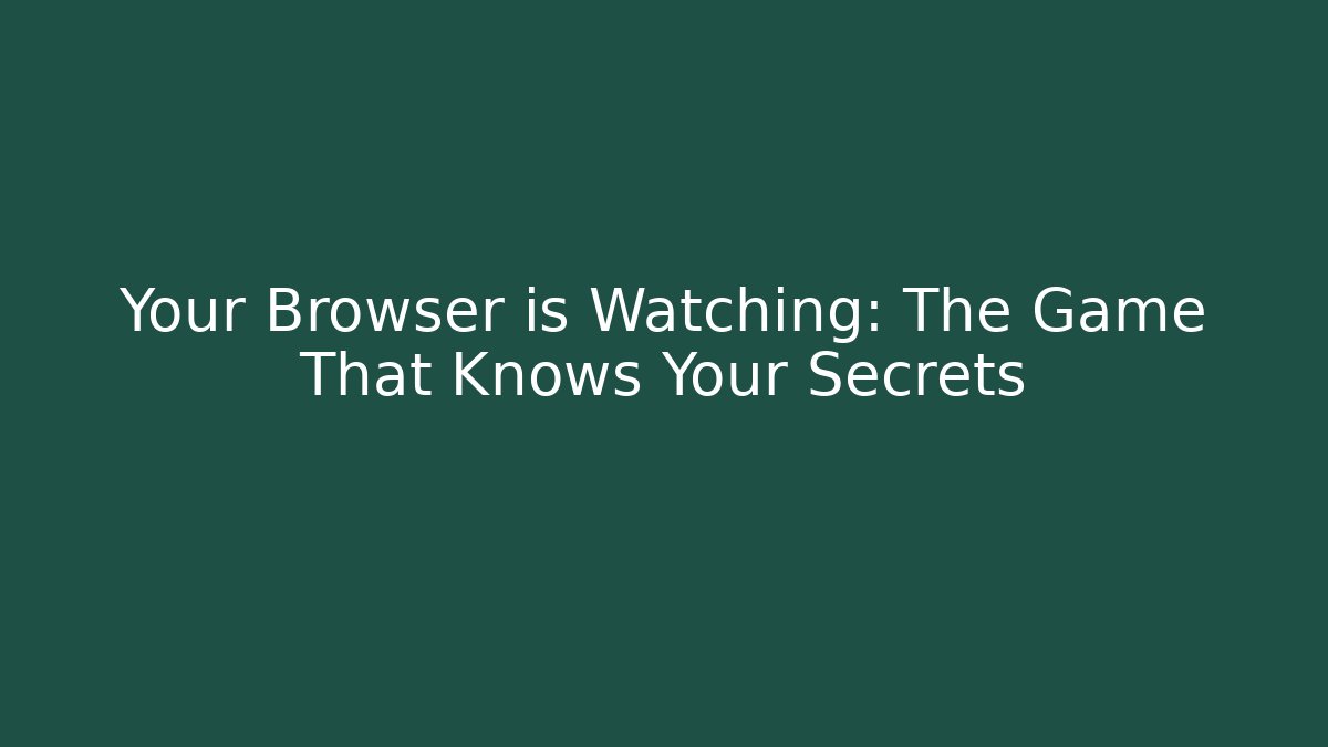 Your Browser is Watching: The Game That Knows Your Secrets
