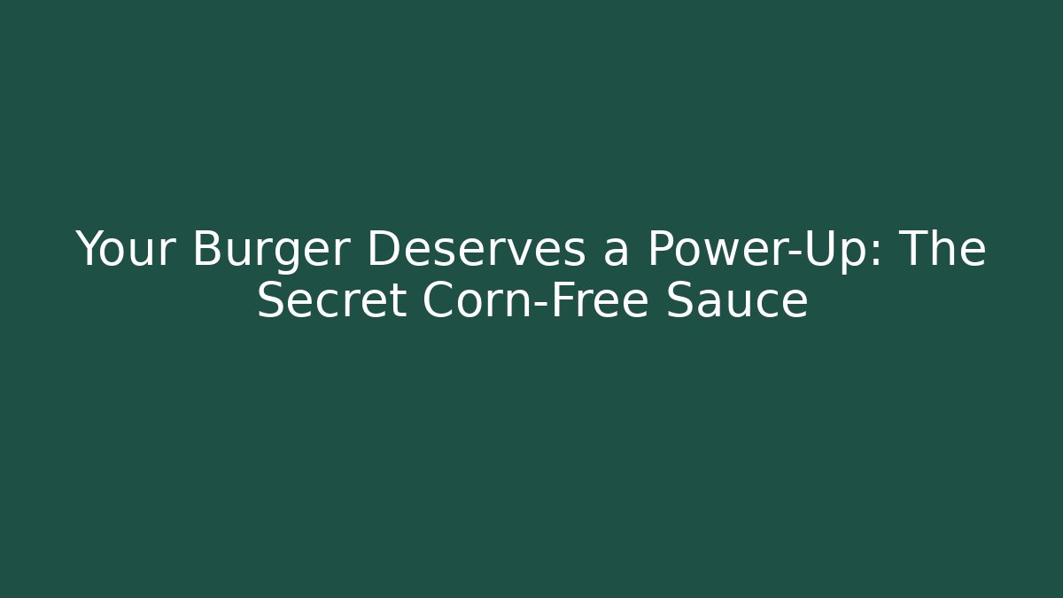 Your Burger Deserves a Power-Up: The Secret Corn-Free Sauce - Critter Realm