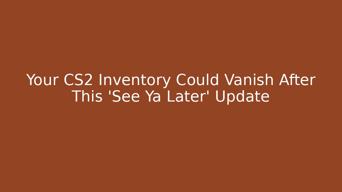 Your CS2 Inventory Could Vanish After This 'See Ya Later' Update