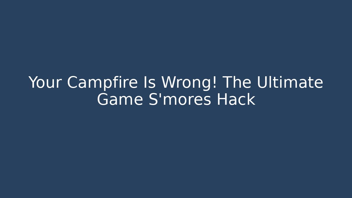 Your Campfire Is Wrong! The Ultimate Game S'mores Hack