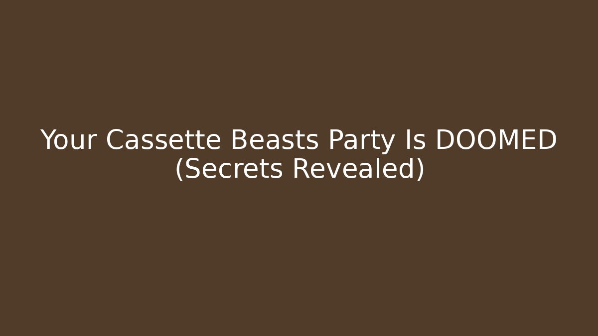 Your Cassette Beasts Party Is DOOMED (Secrets Revealed)