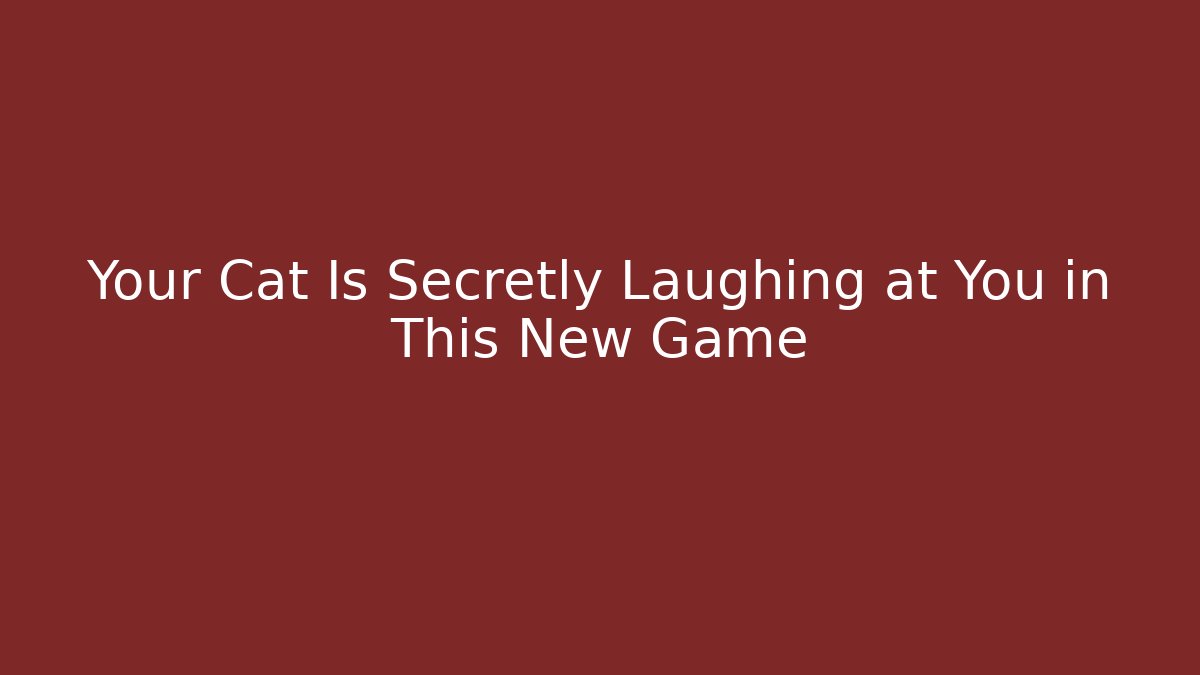 Your Cat Is Secretly Laughing at You in This New Game
