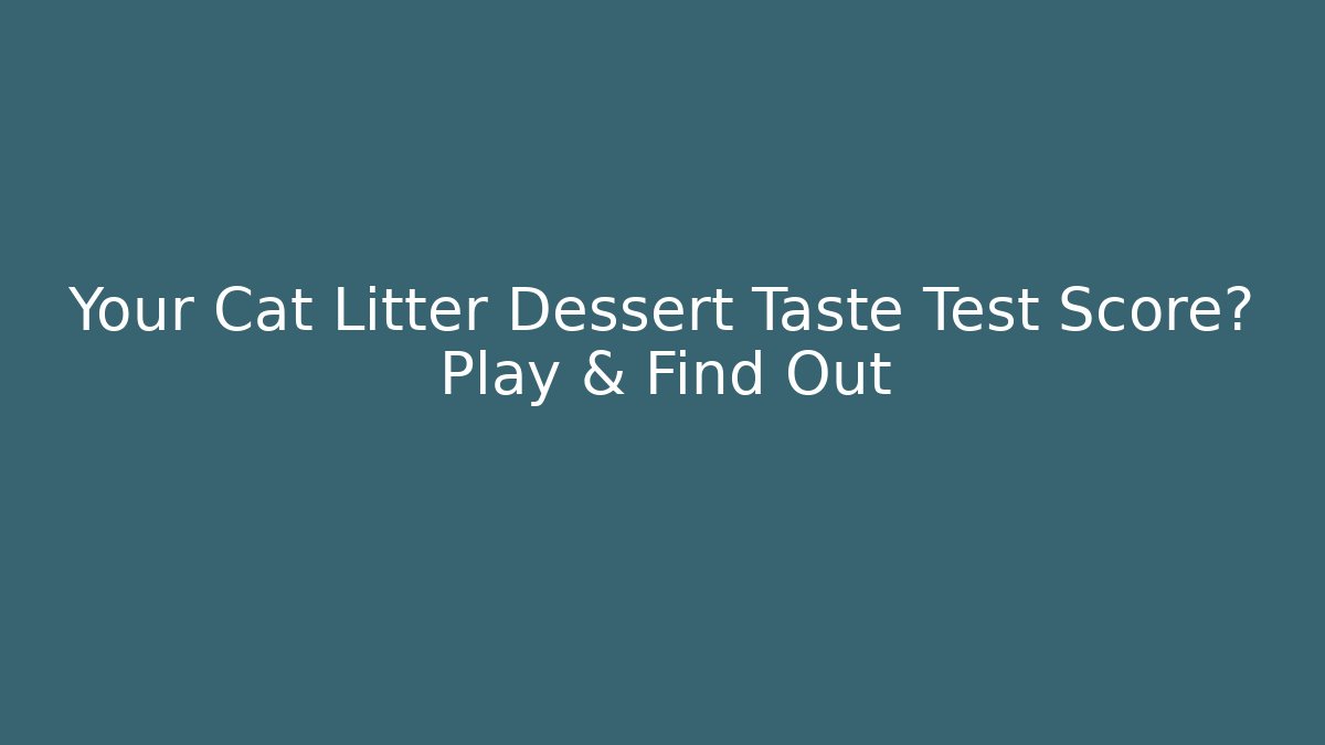 Your Cat Litter Dessert Taste Test Score? Play & Find Out