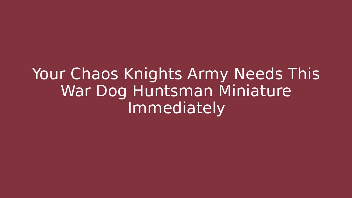 Your Chaos Knights Army Needs This War Dog Huntsman Miniature Immediately