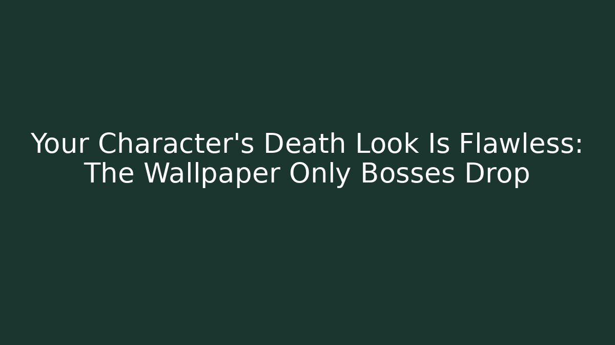 Your Character's Death Look Is Flawless: The Wallpaper Only Bosses Drop