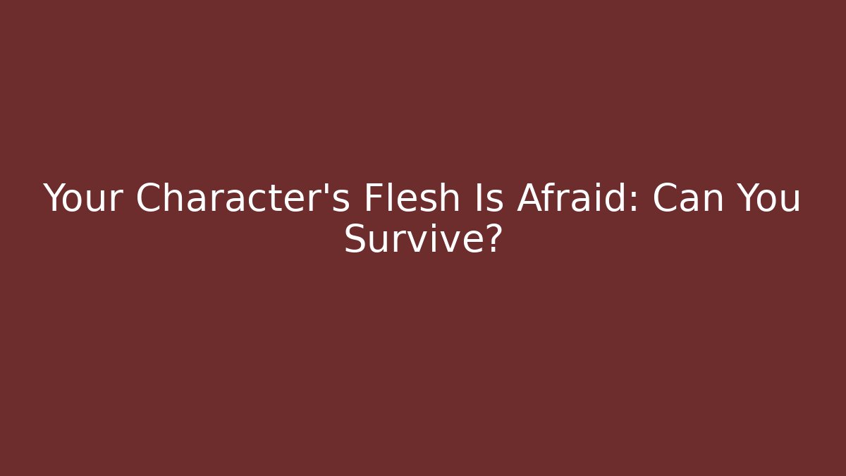 Your Character's Flesh Is Afraid: Can You Survive?