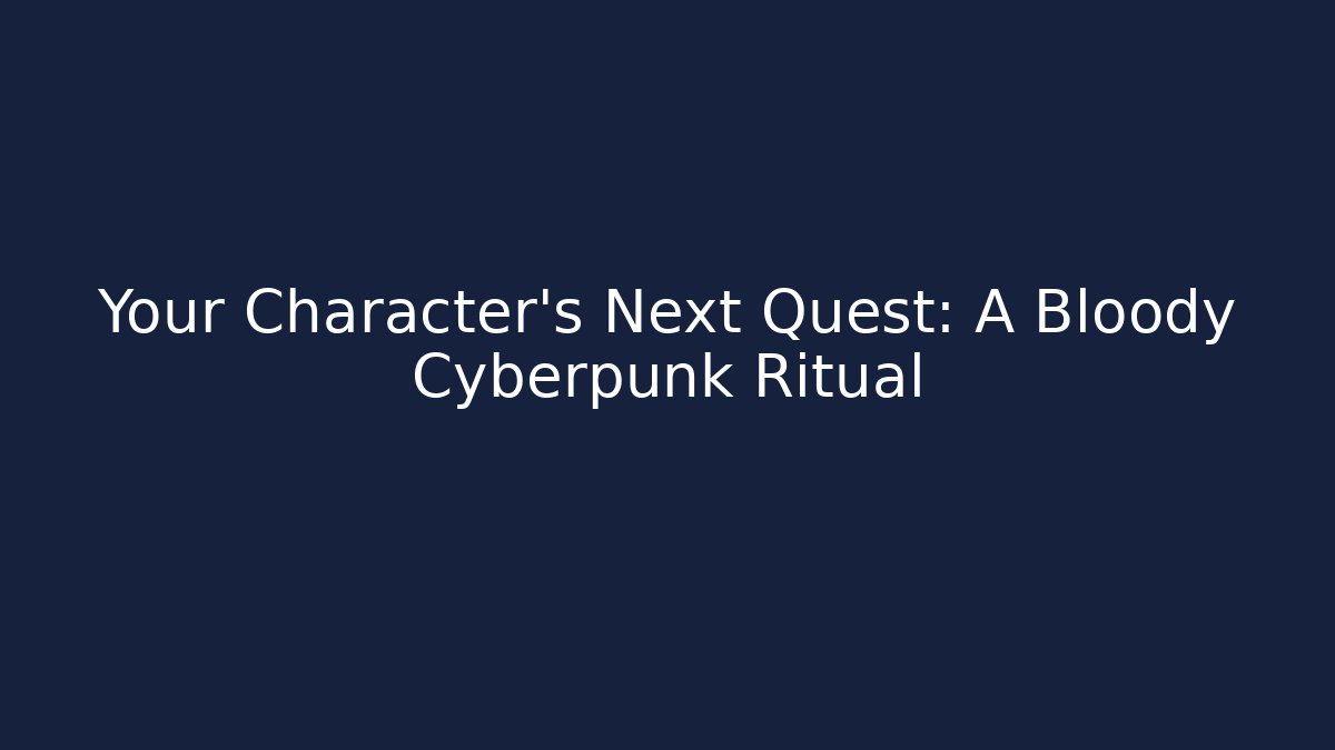 Your Character's Next Quest: A Bloody Cyberpunk Ritual