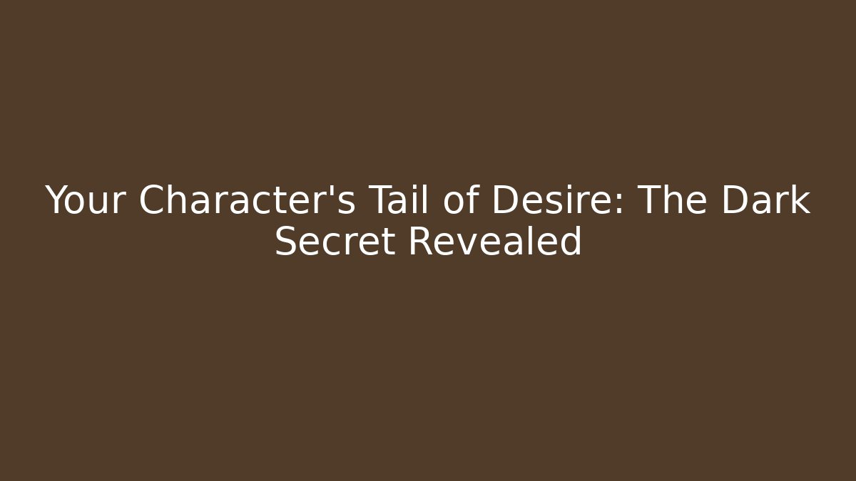 Your Character's Tail of Desire: The Dark Secret Revealed