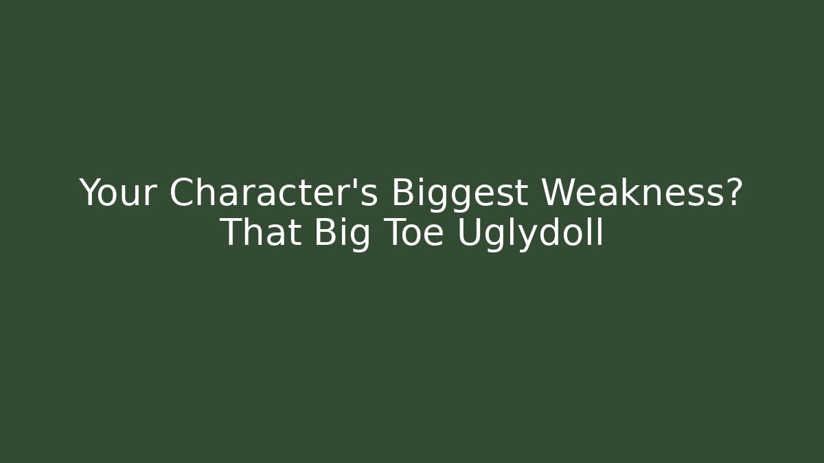 Your Character’s Biggest Weakness? That Big Toe Uglydoll