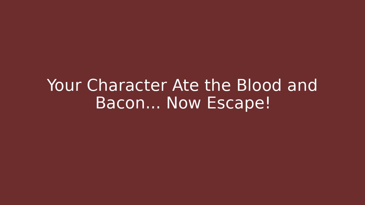 Your Character Ate the Blood and Bacon… Now Escape!