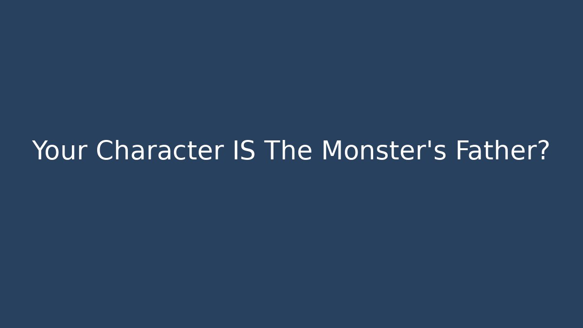 Your Character IS The Monster's Father?