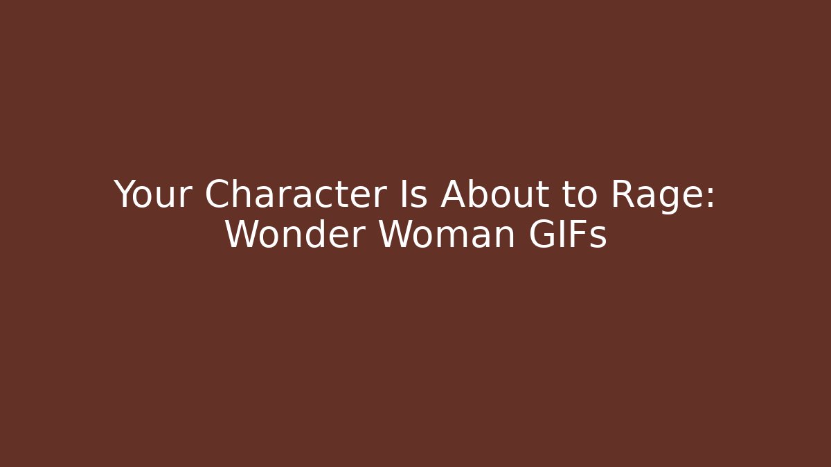 Your Character Is About to Rage: Wonder Woman GIFs