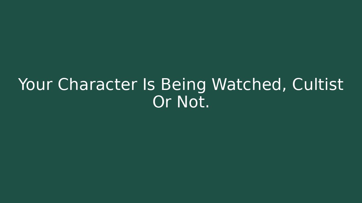 Your Character Is Being Watched, Cultist Or Not.