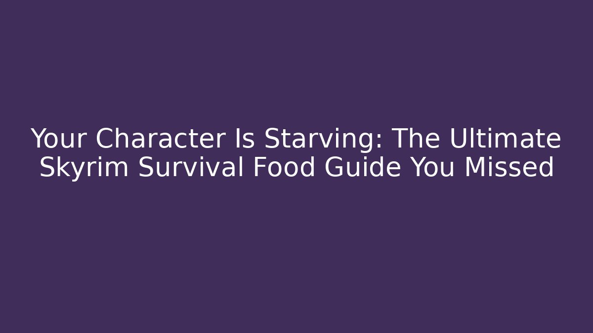 Your Character Is Starving: The Ultimate Skyrim Survival Food Guide You Missed