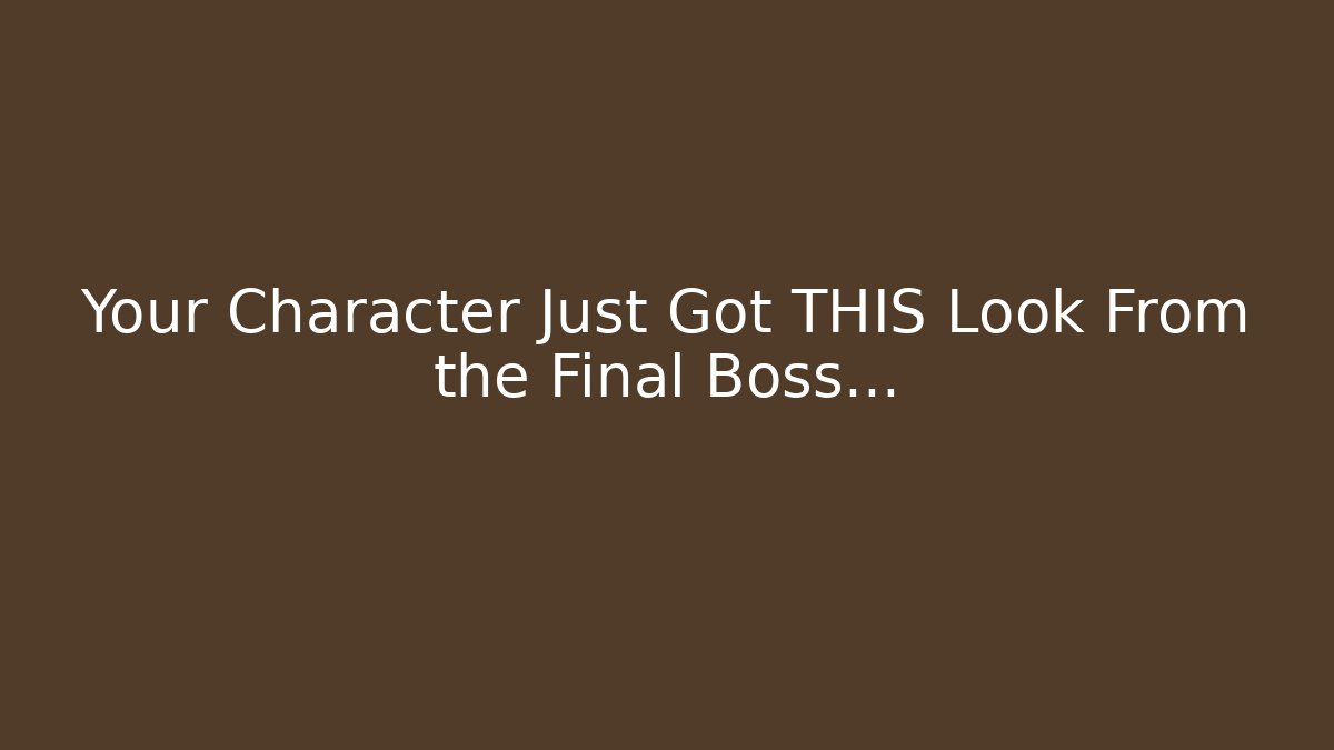 Your Character Just Got THIS Look From the Final Boss...