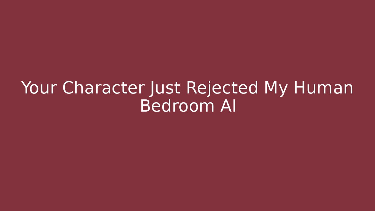 Your Character Just Rejected My Human Bedroom AI