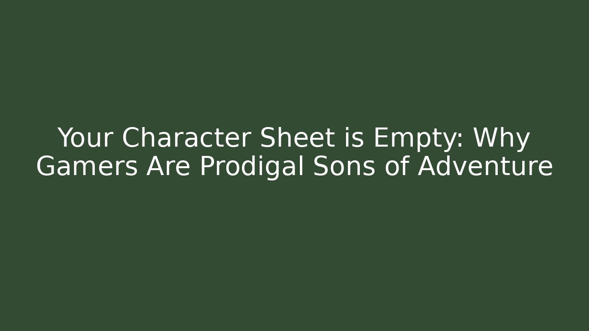 Your Character Sheet is Empty: Why Gamers Are Prodigal Sons of Adventure