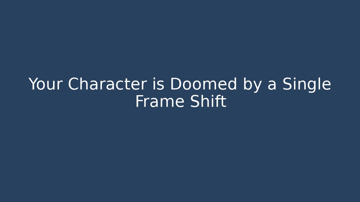 Your Character is Doomed by a Single Frame Shift