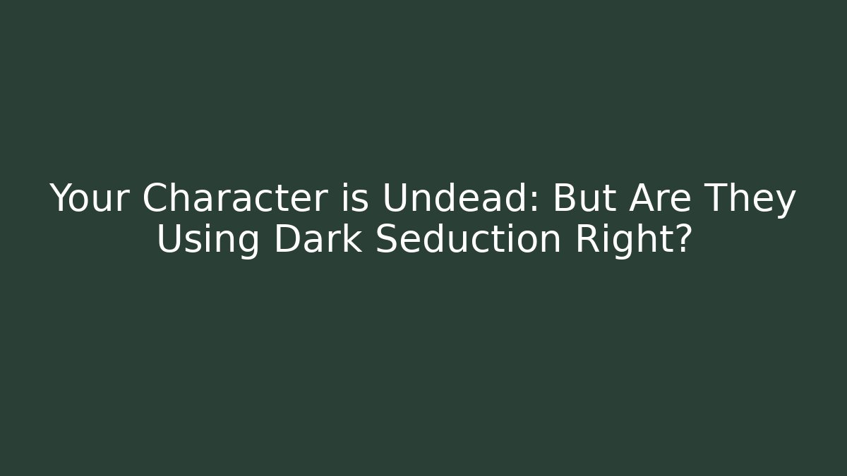 Your Character is Undead: But Are They Using Dark Seduction Right?