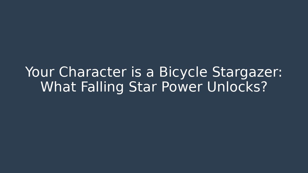 Your Character is a Bicycle Stargazer: What Falling Star Power Unlocks?