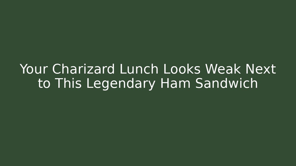Your Charizard Lunch Looks Weak Next to This Legendary Ham Sandwich