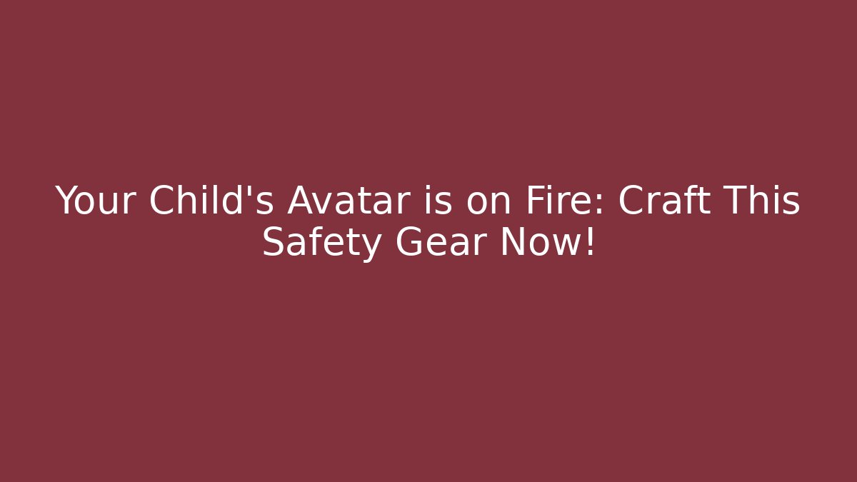 Your Child's Avatar is on Fire: Craft This Safety Gear Now!