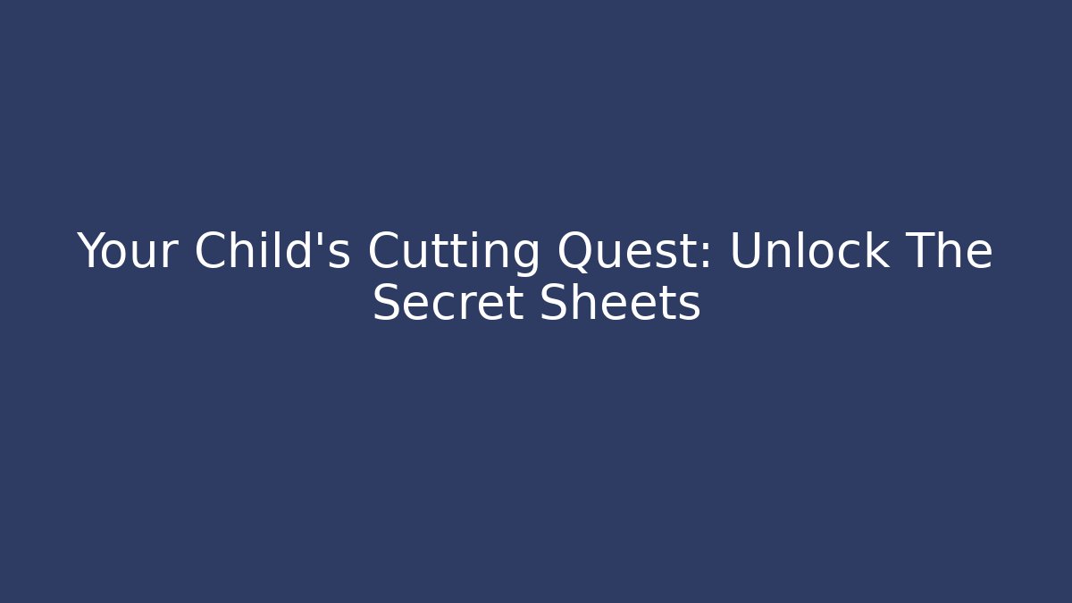 Your Child's Cutting Quest: Unlock The Secret Sheets